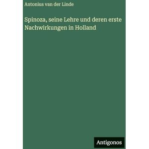 Linde, Antonius Van Der Spinoza, seine Lehre und deren erste Nachwirkungen in Holland Linde, Antonius Van Der Spinoza, seine Lehre und deren erste Nachwirkungen in Holland