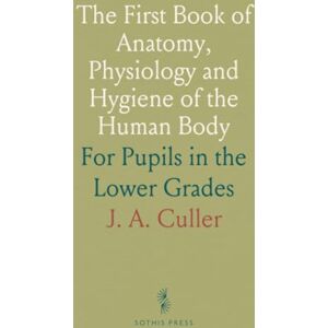 J. A., Culler The First Book of Anatomy, Physiology and Hygiene of the Human Body: For Pupils in the Lower Grades J. A., Culler The First Book of Anatomy, Physiology and Hygiene of the Human Body: For Pupils in the Lower Grades