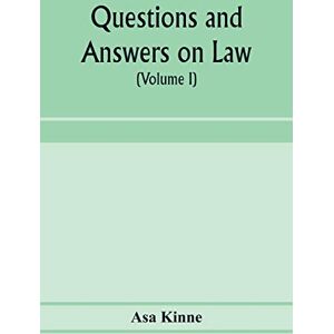 Kinne, Asa Questions and answers on law. Alphabetically arranged. With references to the most approved authorities (Volume I) Kinne, Asa Questions and answers on law. Alphabetically arranged. With references to the most approved authorities (Volume I)