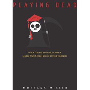 Utah State University Press Playing Dead: Mock Trauma and Folk Drama in Staged High School Drunk Driving Tragedies (Ritual, Festival, and Celebration Book 2) Utah State University Press Playing Dead: Mock Trauma and Folk Drama in Staged High School Drunk Driving Tragedies (Ritual, Festival, and Celebration Book 2)