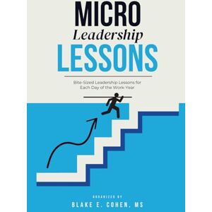 Cohen, Blake E. Micro Leadership Lessons: 250 Micro Leadership Lessons to Build Macro Influence, Inspire Teams & Grow Your Impact—One Workday at a Time Cohen, Blake E. Micro Leadership Lessons: 250 Micro Leadership Lessons to Build Macro Influence, Inspire Teams & Grow Your Impact—One Workday at a Time