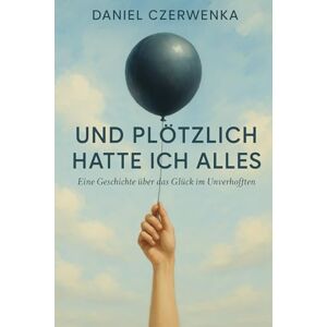 Czerwenka, Daniel Und plötzlich hatte ich alles:: Hoffnung, Dankbarkeit und die Kraft loszulassen Czerwenka, Daniel Und plötzlich hatte ich alles:: Hoffnung, Dankbarkeit und die Kraft loszulassen