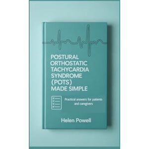 Powell, Helen POSTURAL ORTHOSTATIC TACHYCARDIA SYNDROME (POTS) MADE SIMPLE: Practical answers for patients and caregivers Powell, Helen POSTURAL ORTHOSTATIC TACHYCARDIA SYNDROME (POTS) MADE SIMPLE: Practical answers for patients and caregivers
