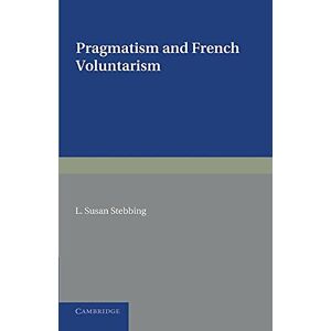 Stebbing, L. Susan Pragmatism and French Voluntarism: With Especial Reference to the Notion of Truth in the Development of French Philosophy from Maine de Biran to Professor Bergson Stebbing, L. Susan Pragmatism and French Voluntarism: With Especial Reference to the Notion of Truth in the Development of French Philosophy from Maine de Biran to Professor Bergson