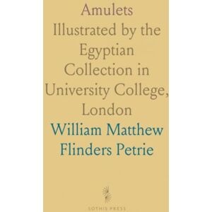 William Matthew Flinders, Petrie Amulets: Illustrated by the Egyptian Collection in University College, London William Matthew Flinders, Petrie Amulets: Illustrated by the Egyptian Collection in University College, London