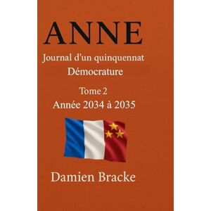 BRACKE, Damien Anne – Journal d’un quinquennat : Tome 2 – Année 2034 à 2035 BRACKE, Damien Anne – Journal d’un quinquennat : Tome 2 – Année 2034 à 2035