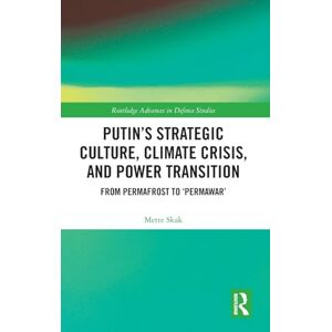 Skak, Mette Putin’s Strategic Culture, Climate Crisis, and Power Transition: From Permafrost to 'Permawar' (Routledge Advances in Defence Studies) Skak, Mette Putin’s Strategic Culture, Climate Crisis, and Power Transition: From Permafrost to 'Permawar' (Routledge Advances in Defence Studies)