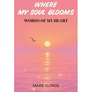 ELORDE, MARIE Where My Soul Blooms: Words Of My Heart ELORDE, MARIE Where My Soul Blooms: Words Of My Heart