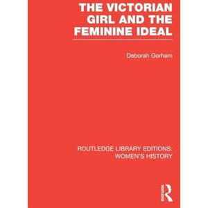 Gorham, Deborah The Victorian Girl and the Feminine Ideal (Routledge Library Editions: Women's History) Gorham, Deborah The Victorian Girl and the Feminine Ideal (Routledge Library Editions: Women's History)