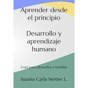 Weber Aprender desde el principio Desarrollo y aprendizaje humano: Guía para docentes y familias Weber Aprender desde el principio Desarrollo y aprendizaje humano: Guía para docentes y familias