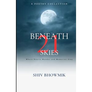 Bhowmik, Shiv Beneath 21 Skies: Where Hearts Wander and Memories Stay Bhowmik, Shiv Beneath 21 Skies: Where Hearts Wander and Memories Stay