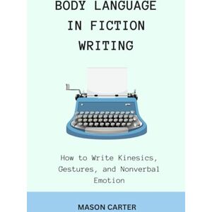 Carter, Mason Body Language in Fiction Writing: How to Write Kinesics, Gestures and Nonverbal Emotions (The Author’s Toolkit Series) Carter, Mason Body Language in Fiction Writing: How to Write Kinesics, Gestures and Nonverbal Emotions (The Author’s Toolkit Series)