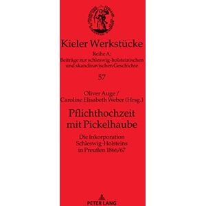 Peter Lang GmbH, Internationaler Verlag der Wissenschaften Pflichthochzeit mit Pickelhaube: Die Inkorporation Schleswig-Holsteins in Preußen 1866/67 (Kieler Werkstücke 57) (German Edition) Peter Lang GmbH, Internationaler Verlag der Wissenschaften Pflichthochzeit mit Pickelhaube: Die Inkorporation Schleswig-Holsteins in Preußen 1866/67 (Kieler Werkstücke 57) (German Edition)