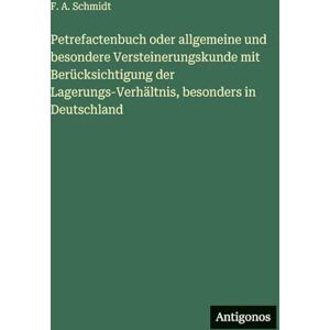 Schmidt, F. A. Petrefactenbuch oder allgemeine und besondere Versteinerungskunde mit Berücksichtigung der Lagerungs-Verhältnis, besonders in Deutschland Schmidt, F. A. Petrefactenbuch oder allgemeine und besondere Versteinerungskunde mit Berücksichtigung der Lagerungs-Verhältnis, besonders in Deutschland