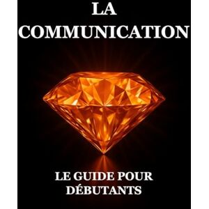 Ayadi, Iskander La Communication : Le Guide pour Débutants Ayadi, Iskander La Communication : Le Guide pour Débutants