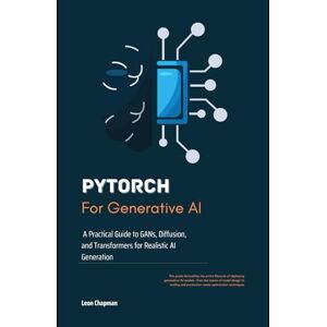 Chapman, Leon PyTorch for Generative AI: A Practical Guide to GANs, Diffusion, and Transformers for Realistic AI Generation Chapman, Leon PyTorch for Generative AI: A Practical Guide to GANs, Diffusion, and Transformers for Realistic AI Generation