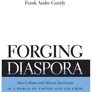 Guridy, Frank Andre Forging Diaspora: Afro-Cubans and African Americans in a World of Empire and Jim Crow (Envisioning Cuba) Guridy, Frank Andre Forging Diaspora: Afro-Cubans and African Americans in a World of Empire and Jim Crow (Envisioning Cuba)