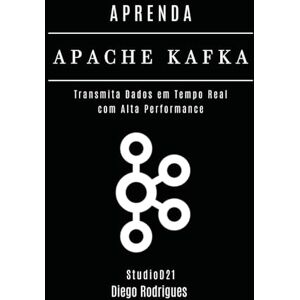 Rodrigues, Diego APRENDA APACHE KAFKA: Transmita Dados em Tempo Real com Alta Performance: 9 (Data Extreme Brasil) Rodrigues, Diego APRENDA APACHE KAFKA: Transmita Dados em Tempo Real com Alta Performance: 9 (Data Extreme Brasil)