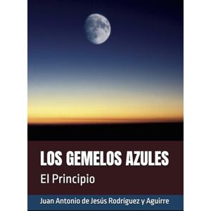 Rodríguez y Aguirre, Juan Antonio de Jesús LOS GEMELOS AZULES: El Principio Rodríguez y Aguirre, Juan Antonio de Jesús LOS GEMELOS AZULES: El Principio