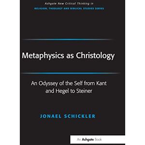 Schickler, Jonael Metaphysics as Christology: An Odyssey of the Self from Kant and Hegel to Steiner (Routledge New Critical Thinking in Religion, Theology and Biblical Studies) Schickler, Jonael Metaphysics as Christology: An Odyssey of the Self from Kant and Hegel to Steiner (Routledge New Critical Thinking in Religion, Theology and Biblical Studies)