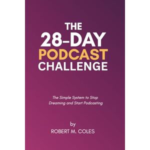 Coles, Robert M. The 28-Day Podcast Challenge: The Simple System to Stop Dreaming and Start Podcasting (The 28-Day Challenge) Coles, Robert M. The 28-Day Podcast Challenge: The Simple System to Stop Dreaming and Start Podcasting (The 28-Day Challenge)