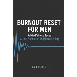 Flores, Raul Burnout Reset For Men: A mindfulness based stress reduction 15 minutes a day Flores, Raul Burnout Reset For Men: A mindfulness based stress reduction 15 minutes a day