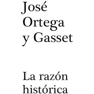 Ortega y Gasset, José La razón histórica Ortega y Gasset, José La razón histórica