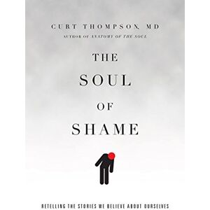 Thompson MD, Curt The Soul of Shame – Retelling the Stories We Believe About Ourselves Thompson MD, Curt The Soul of Shame – Retelling the Stories We Believe About Ourselves