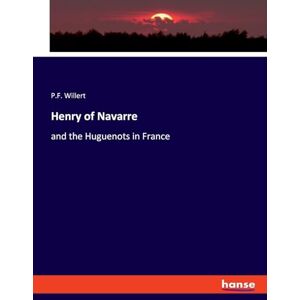 Willert, Paul Ferdinand Henry of Navarre: and the Huguenots in France Willert, Paul Ferdinand Henry of Navarre: and the Huguenots in France