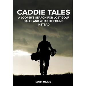 Milatz, Mark Caddie Tales: A Looper’s Search for Lost Golf Balls and What He Found Instead Milatz, Mark Caddie Tales: A Looper’s Search for Lost Golf Balls and What He Found Instead