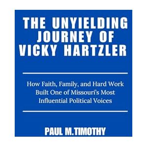 Timothy, Paul M. The Unyielding Journey of Vicky Hartzler: How Faith, Family, and Hard Work Built One of Missouri’s Most Influential Political Voices Timothy, Paul M. The Unyielding Journey of Vicky Hartzler: How Faith, Family, and Hard Work Built One of Missouri’s Most Influential Political Voices