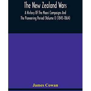 Cowan, James The New Zealand Wars, A History Of The Maori Campaigns And The Pioneering Period (Volume I) (1845-1864) Cowan, James The New Zealand Wars, A History Of The Maori Campaigns And The Pioneering Period (Volume I) (1845-1864)