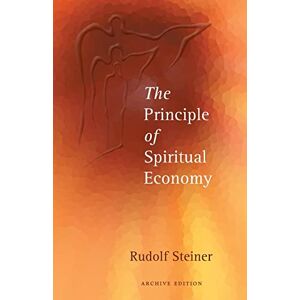 Steiner, Rudolf The Principle of Spiritual Economy: In Connection with Questions of Reincarnation: An Aspect of the Spiritual Guidance of Man Steiner, Rudolf The Principle of Spiritual Economy: In Connection with Questions of Reincarnation: An Aspect of the Spiritual Guidance of Man