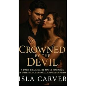 Carver, Isla Crowned by the Devil: A Dark Billionaire Mafia Romance of Obsession, Betrayal, and Redemption Carver, Isla Crowned by the Devil: A Dark Billionaire Mafia Romance of Obsession, Betrayal, and Redemption