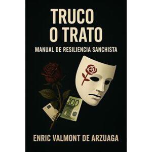 DE ARZUAGA, ENRIC VALMONT Truco o Trato: Manual de Resiliencia Sanchista DE ARZUAGA, ENRIC VALMONT Truco o Trato: Manual de Resiliencia Sanchista