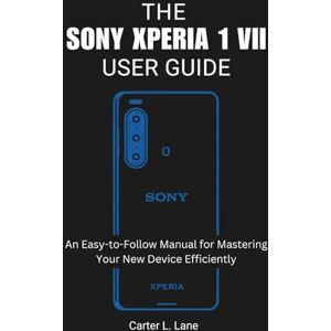 Lane, Carter L. THE SONY XPERIA 1 VII : USER GUIDE: An Easy-to-Follow Manual for Mastering Your New Device Efficiently Lane, Carter L. THE SONY XPERIA 1 VII : USER GUIDE: An Easy-to-Follow Manual for Mastering Your New Device Efficiently