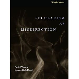 Menon, Nivedita Secularism as Misdirection: Critical Thought from the Global South (Theory in Forms) Menon, Nivedita Secularism as Misdirection: Critical Thought from the Global South (Theory in Forms)