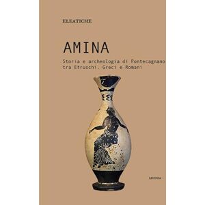 Dossier, Eleatiche Amina: Storia e archeologia di Pontecagnano tra Etruschi, Greci e Romani Dossier, Eleatiche Amina: Storia e archeologia di Pontecagnano tra Etruschi, Greci e Romani