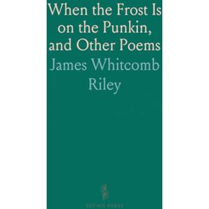 James Whitcomb, Riley When the Frost Is on the Punkin, and Other Poems James Whitcomb, Riley When the Frost Is on the Punkin, and Other Poems