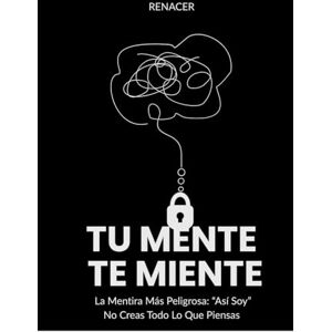 Renacer Tu Mente. Te Miente: No Creas Todo Lo Que Piensas.recupera tu mente.dejar de pensar demasiado.deja de ser tu Renacer Tu Mente. Te Miente: No Creas Todo Lo Que Piensas.recupera tu mente.dejar de pensar demasiado.deja de ser tu