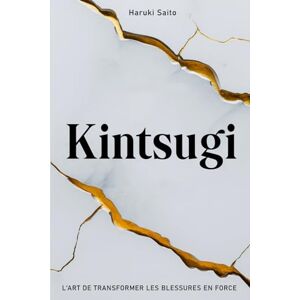 Saito, Haruki KINTSUGI: L’Art de Transformer les Blessures en Force. Comment embrasser ses Imperfections, réparer ses Fissures et renaître plus Fort(e) qu’avant. Saito, Haruki KINTSUGI: L’Art de Transformer les Blessures en Force. Comment embrasser ses Imperfections, réparer ses Fissures et renaître plus Fort(e) qu’avant.