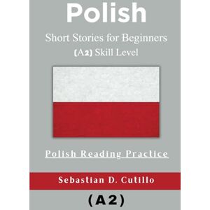 Cutillo, Sebastian D. Polish Short Stories for Beginners (A2) Skill Level Polish Reading Practice (Polish Short Stories (CEFR Leveled Language Learning)) Cutillo, Sebastian D. Polish Short Stories for Beginners (A2) Skill Level Polish Reading Practice (Polish Short Stories (CEFR Leveled Language Learning))