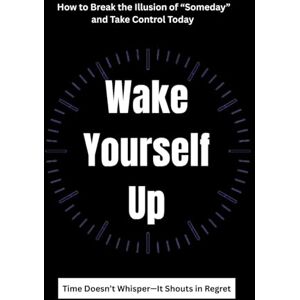 Bien, John Ezra Wake Yourself Up: How to Break the Illusion of “Someday” and Take Control Today Bien, John Ezra Wake Yourself Up: How to Break the Illusion of “Someday” and Take Control Today