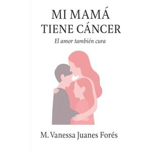 Forés, M. Vanessa Juanes Mi mamá tiene cáncer: El amor también cura Forés, M. Vanessa Juanes Mi mamá tiene cáncer: El amor también cura