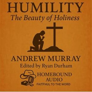 Murray, Andrew Humility: The Beauty Of Holiness: Edited for Homebound Audio by Ryan Durham Murray, Andrew Humility: The Beauty Of Holiness: Edited for Homebound Audio by Ryan Durham