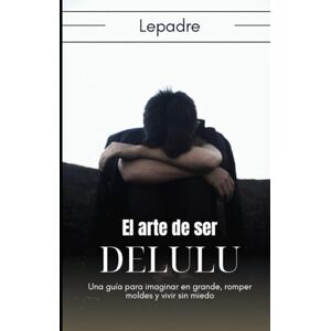 Padre, Mr Le El arte de ser delulu: Una guía para imaginar en grande, romper moldes y vivir sin miedo Padre, Mr Le El arte de ser delulu: Una guía para imaginar en grande, romper moldes y vivir sin miedo