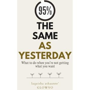 ., Laquisha Ashaunte' 95% The Same As Yesterday: What to do when you're not getting what you want ., Laquisha Ashaunte' 95% The Same As Yesterday: What to do when you're not getting what you want