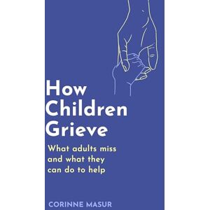 Masur, Corinne How Children Grieve: What Adults Miss And What They Can Do To Help Masur, Corinne How Children Grieve: What Adults Miss And What They Can Do To Help