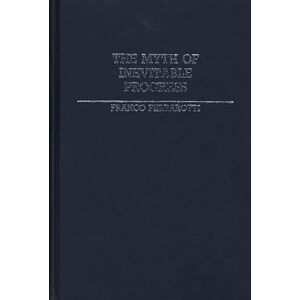Ferrarotti, Franco The Myth of Inevitable Progress: 115 (Global Perspectives in History and Politics) Ferrarotti, Franco The Myth of Inevitable Progress: 115 (Global Perspectives in History and Politics)
