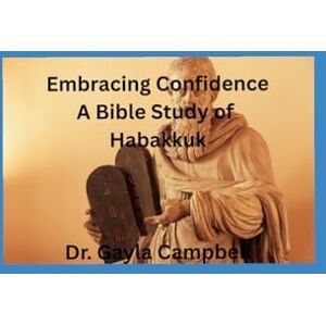 Campbell, Dr. Gayla Embracing Confidence: A Bible Study of Habakkuk Campbell, Dr. Gayla Embracing Confidence: A Bible Study of Habakkuk